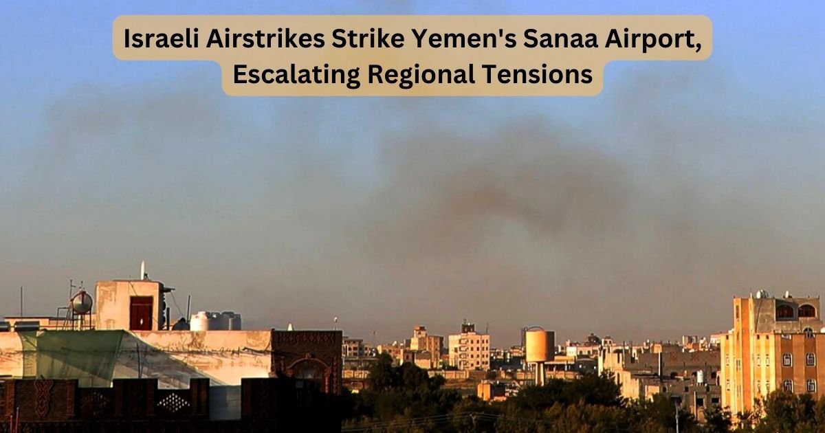 Israeli Airstrikes Strike Yemen's Sanaa Airport, Escalating Regional Tensions