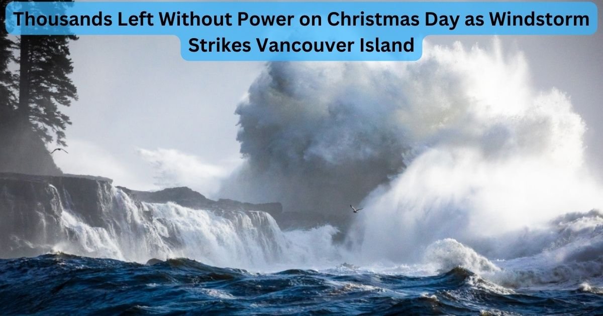 Thousands Left Without Power on Christmas Day as Windstorm Strikes Vancouver Island