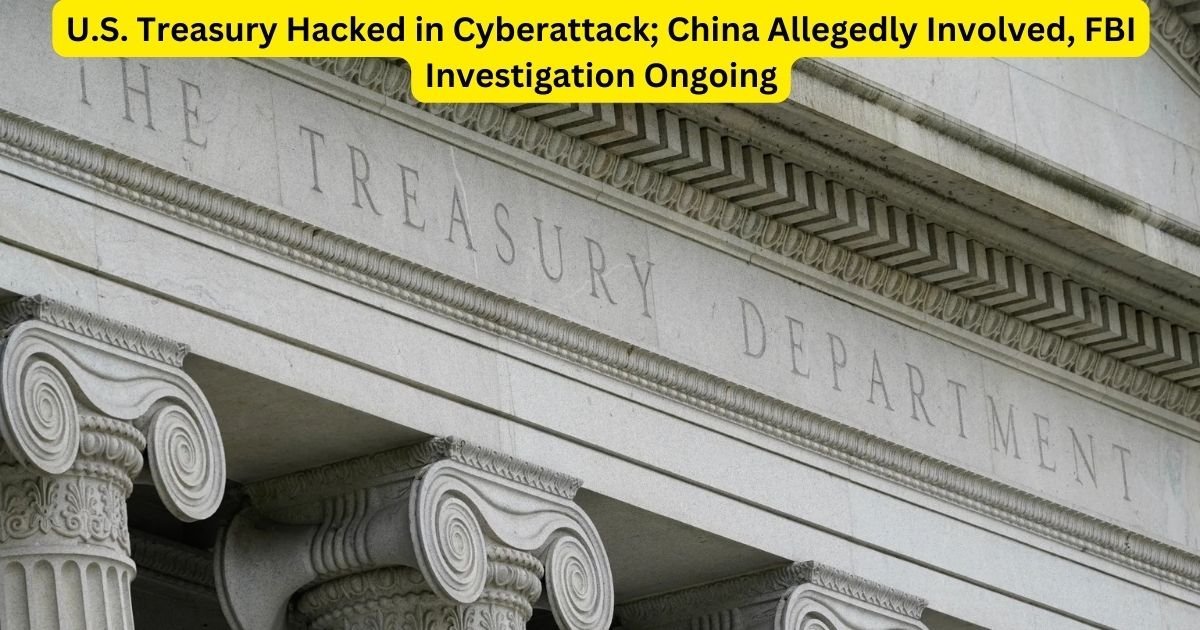 U.S. Treasury Hacked in Cyberattack; China Allegedly Involved, FBI Investigation Ongoing