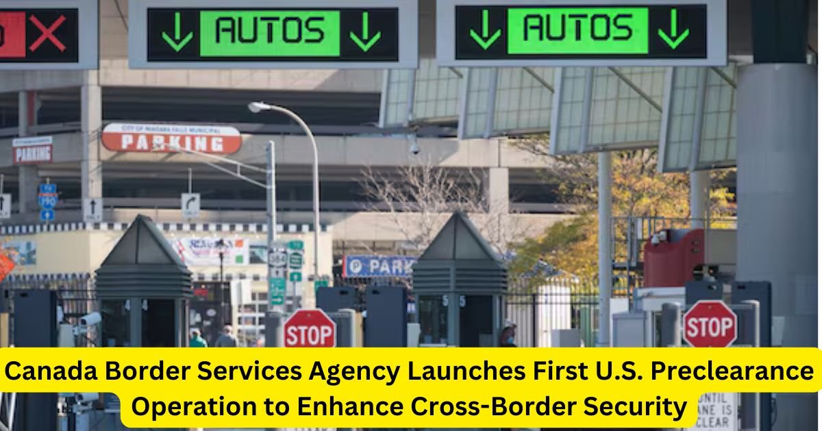 Canada Border Services Agency Launches First U.S. Preclearance Operation to Enhance Cross-Border Security