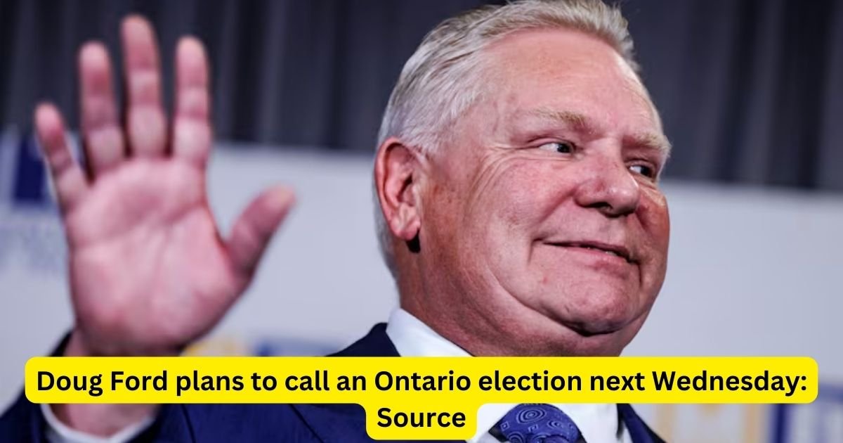 Doug Ford plans to call an Ontario election next Wednesday: Source