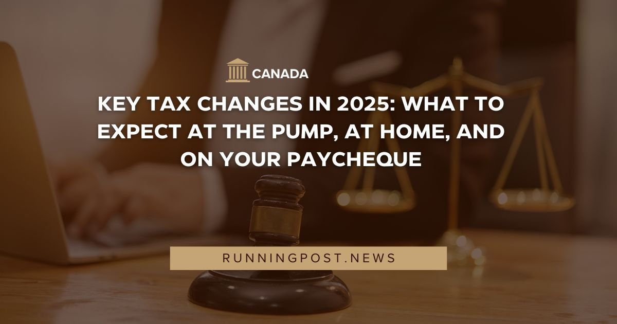 Key Tax Changes in 2025: What to Expect at the Pump, at Home, and on Your Paycheque