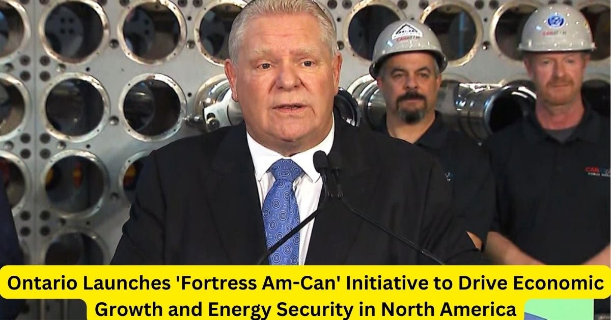 Ontario Launches 'Fortress Am-Can' Initiative to Drive Economic Growth and Energy Security in North America