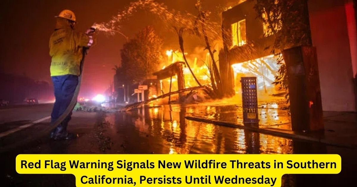 Red Flag Warning Signals New Wildfire Threats in Southern California, Persists Until Wednesday