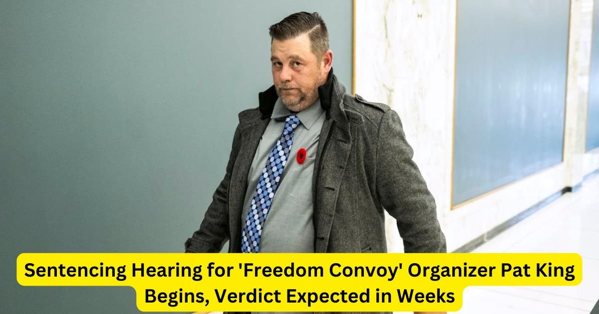 Sentencing Hearing for 'Freedom Convoy' Organizer Pat King Begins, Verdict Expected in Weeks