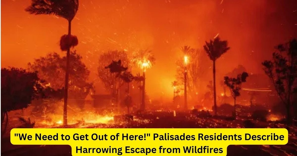 "We Need to Get Out of Here!" Palisades Residents Describe Harrowing Escape from Wildfires